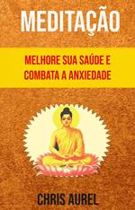 Meditação - Melhore Sua Saúde E Combata A Anxiedade