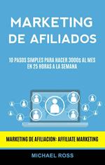 Marketing De Afiliados: 10 Pasos Simples Para Hacer 3000$ Al Mes en 25 Horas a La Semana (Marketing De Afiliacion: Affiliate Marketing)