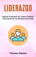 Liderazgo: Hábitos Poderosos De Líderes Exitosos Para Ganar En La Gerencia Comercial