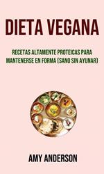 Dieta Vegana: Recetas Altamente Proteicas Para Mantenerse En Forma (Sano Sin Ayunar)