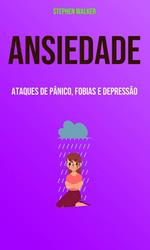 Ansiedade: Ataques De Pânico, Fobias E Depressão