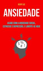 Ansiedade : Acabe Com A Ansiedade Social, Estresse E Depressão, E Liberte-se Hoje