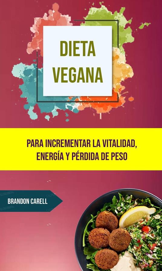 Dieta Vegana: Para Incrementar La Vitalidad, Energía Y Pérdida De Peso.