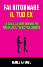 Fai Ritornare Il Tuo Ex: La Guida Suprema Su Come Far Ritornare Il Tuo Ex Velocemente