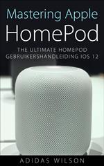 Mastering Apple HomePod: The Ultimate HomePod Gebruikershandleiding IOS 12