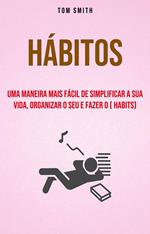 Hábitos: Uma Maneira Mais Fácil De Simplificar A Sua Vida, Organizar O Seu E Fazer O ( habits)