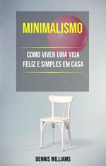 Minimalismo: Como Viver Uma Vida Feliz E Simples Em Casa