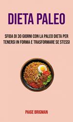 Paleo Dieta: Sfida Di 30 Giorni Con La Paleo Dieta Per Tenersi In Forma E Trasformare Se Stessi