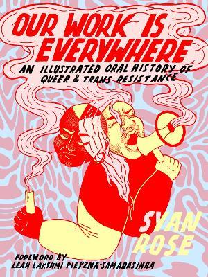 Our Work is Everywhere: An Illustrated Oral History of Queer and Trans Resistance - Syan Rose - cover