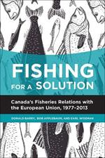 Fishing for a Solution: Canadaas Fisheries Relations with the European Union, 1977-2013