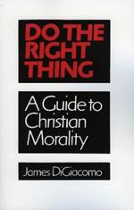 Do the Right Thing: A Guide to Christian Morality