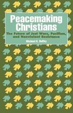 Peacemaking Christians: The Future of Just Wars, Pacifism, and Nonviolent Resistance