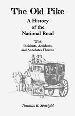 The Old Pike: A History of the National Road: With Incidents, Accidents & Anecdotes Thereon