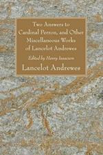 Two Answers to Cardinal Perron, and Other Miscellaneous Works of Lancelot Andrewes, Sometime Lord Bishop of Winchester