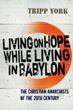 Living on Hope While Living in Babylon: The Christian Anarchists of the Twentieth Century