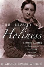 The Beauty of Holiness: Phoebe Palmer as Theologian, Revivalist, Feminist, and Humanitarian