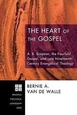 The Heart of the Gospel: A. B. Simpson, the Fourfold Gospel, and Late Nineteenth-Century Evangelical Theology