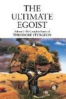 The Ultimate Egoist: Volume I: The Complete Stories of Theodore Sturgeon