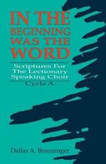 In the Beginning Was the Word: Scriptures for the Lectionary Speaking Choir: Cycle a
