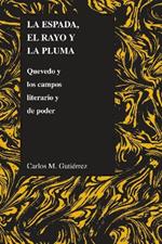 La Espada, El Rayo Y La Pluma: Quevedo Y Los Campos Literario Y De Poder