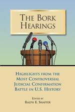 The Bork Hearings: Highlights of the Most Controversial Judicial Confirmation Battle in U.S. History