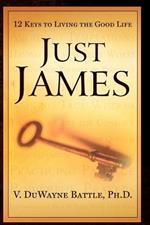 Just James: 12 Keys to Living the Good Life