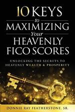 10 Keys to Maximizing Your Heavenly FICO Scores: Unlocking the Secrets to Heavenly Wealth and Prosperity