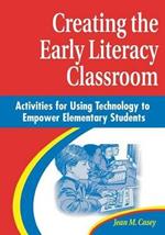 Creating the Early Literacy Classroom: Activities for Using Technology to Empower Elementary Students