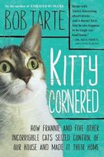 Kitty Cornered: How Frannie and Five Other Incorrigible Cats Seized Control of Our House and Made it Their Home