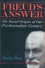 Freud's Answer: The Social Origins of Our Psychoanalytic Century