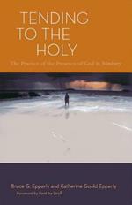 Tending to the Holy: The Practice of the Presence of God in Ministry