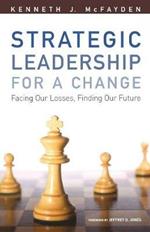 Strategic Leadership for a Change: Facing our Losses, Finding Our Future