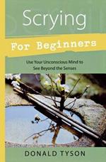 Scrying for Beginners: Tapping into the Supersensory Powers of Your Subconscious