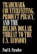 Trademark Counterfeiting, Product Piracy, and the Billion Dollar Threat to the U.S. Economy