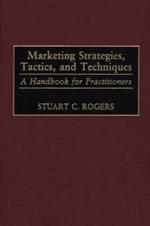 Marketing Strategies, Tactics, and Techniques: A Handbook for Practitioners