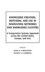 Knowledge Creation, Diffusion, and Use in Innovation Networks and Knowledge Clusters: A Comparative Systems Approach Across the United States, Europe, and Asia