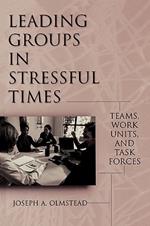 Leading Groups in Stressful Times: Teams, Work Units, and Task Forces
