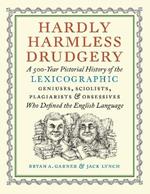 Hardly Harmless Drudgery: A 500-Year Pictorial History of the Lexicographic Geniuses, Sciolists, Plagiarists, and Obsessives Who Defined Our Language
