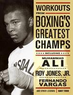 Workouts From Boxing's Greatest Champs: Incluing Muhammad Ali, Roy Jones Jr., Fernando Vargas, and Other Legends