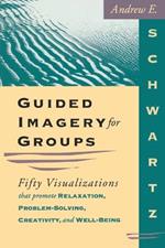 Guided Imagery for Groups: Fifty Visualizations That Promote Relaxation, Problem-solving, Creativity and Well-being