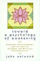 Toward a Psychology of Awakening: Buddhism, Psychotherapy, and the Path of Personal and Spiritual Transformation