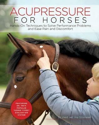 Acupressure for Horses: Hands-On Techniques to Solve Performance Problems and Ease Pain and Discomfort - Ina Goesmeier - cover