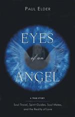 The Eyes of an Angel: Soul Travel Spirit Guides Soul Mates and the Reality of Love