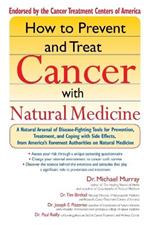 How to Prevent and Treat Cancer with Natural Medicine: A Natural Arsenal of Disease Fighting Tools for Prevention, Treatment and Coping with Side Effects