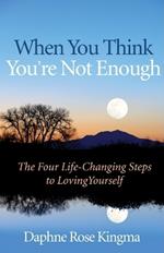 When You Think You'Re Not Enough: Four Life-Changing Steps to Loving Yourself