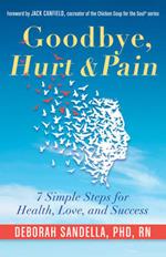 Goodbye, Hurt & Pain: 7 Simple Steps for Health, Love, and Success