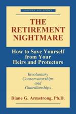 The Retirement Nightmare: How to Save Yourself from Your Heirs and Protectors : Involuntary Conservatorships and Guardianships