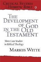 The Development of God in the Old Testament: Three Case Studies in Biblical Theology