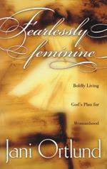 Fearlessly Feminine: Boldly Living God's Plan for Womanhood