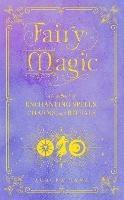 Fairy Magic: A Handbook of Enchanting Spells, Charms, and Rituals